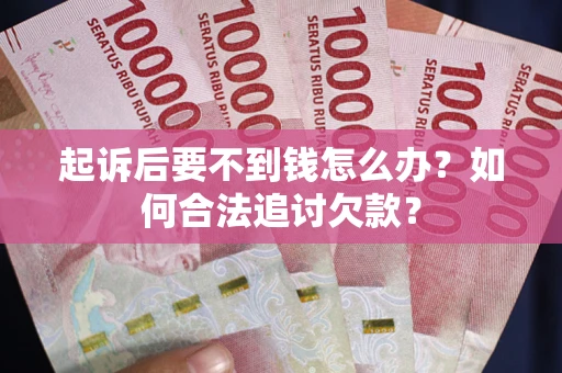 北京起诉后要不到钱怎么办？如何合法追讨欠款？