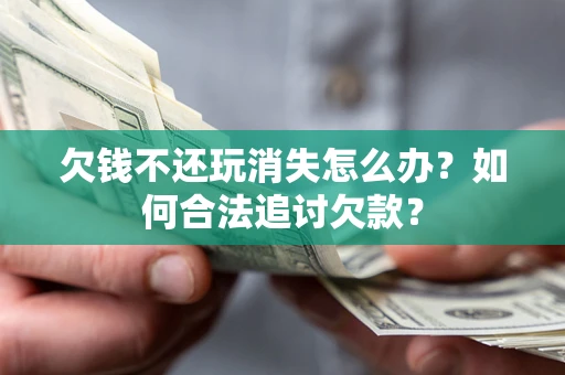 北京欠钱不还玩消失怎么办？如何合法追讨欠款？