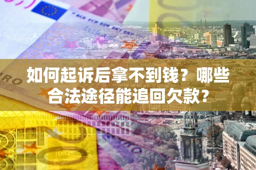 北京如何起诉后拿不到钱？哪些合法途径能追回欠款？