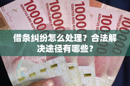 北京借条纠纷怎么处理？合法解决途径有哪些？