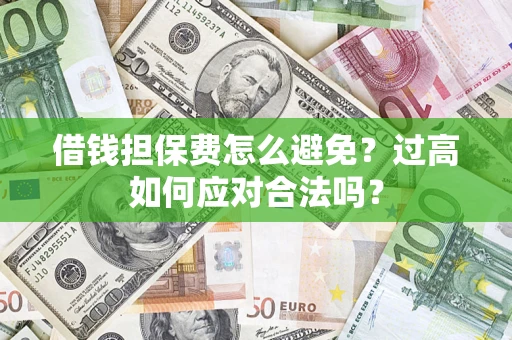 北京借钱担保费怎么避免？过高如何应对合法吗？