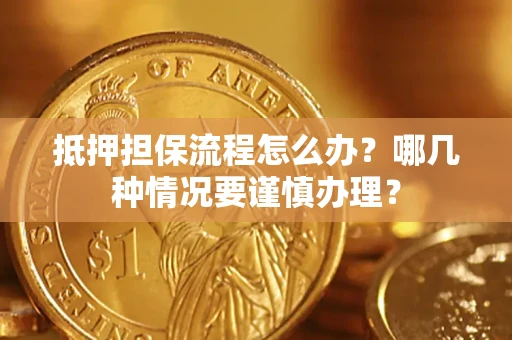 北京抵押担保流程怎么办？哪几种情况要谨慎办理？