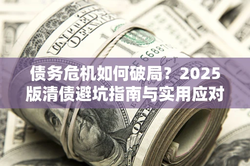 北京债务危机如何破局？2025版清债避坑指南与实用应对策略