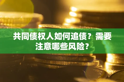 北京共同债权人如何追债？需要注意哪些风险？
