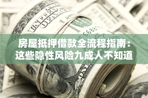 北京房屋抵押借款全流程指南：这些隐性风险九成人不知道