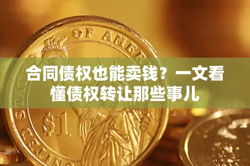 北京合同债权也能卖钱？一文看懂债权转让那些事儿