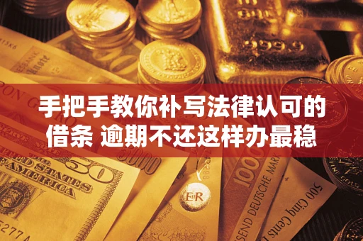 北京手把手教你补写法律认可的借条 逾期不还这样办最稳妥