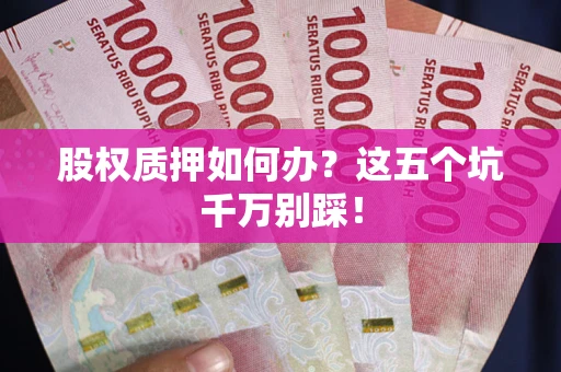 北京股权质押如何办？这五个坑千万别踩！
