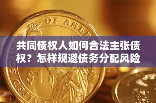 北京共同债权人如何合法主张债权？怎样规避债务分配风险？