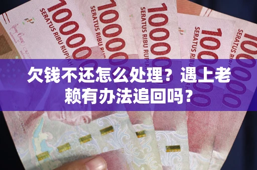 北京欠钱不还怎么处理？遇上老赖有办法追回吗？