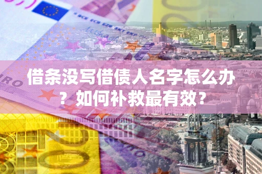 北京借条没写借债人名字怎么办？如何补救最有效？