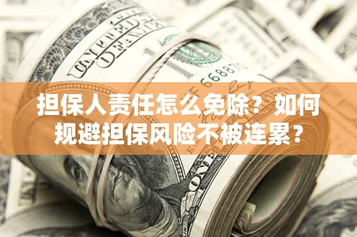 北京担保人责任怎么免除？如何规避担保风险不被连累？