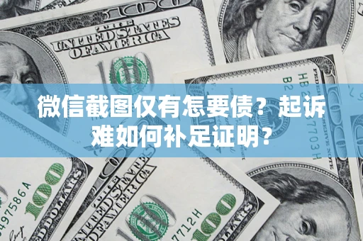 北京微信截图仅有怎要债？起诉难如何补足证明？