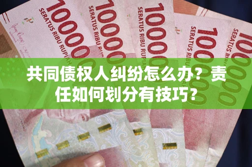 北京共同债权人纠纷怎么办？责任如何划分有技巧？