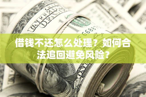 北京借钱不还怎么处理？如何合法追回避免风险？