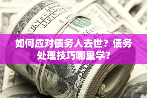 北京如何应对债务人去世？债务处理技巧哪里学？