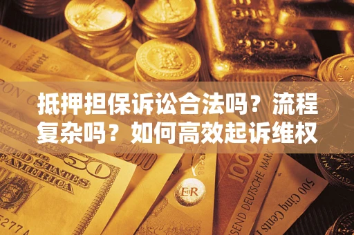 北京抵押担保诉讼合法吗？流程复杂吗？如何高效起诉维权？