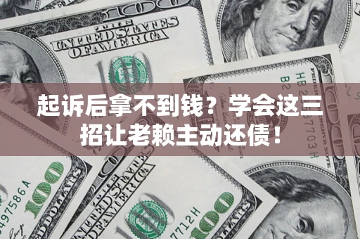 北京起诉后拿不到钱？学会这三招让老赖主动还债！