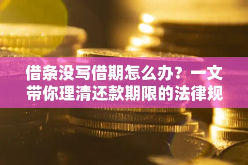 北京借条没写借期怎么办？一文带你理清还款期限的法律规则