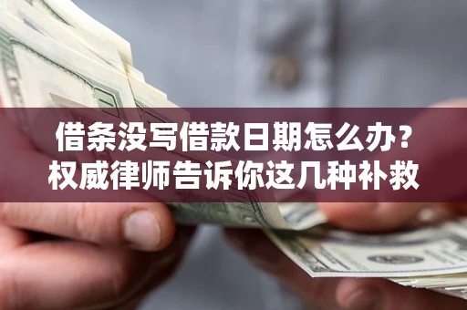 北京借条没写借款日期怎么办？权威律师告诉你这几种补救方法！