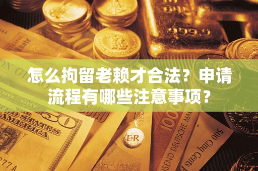 北京怎么拘留老赖才合法？申请流程有哪些注意事项？