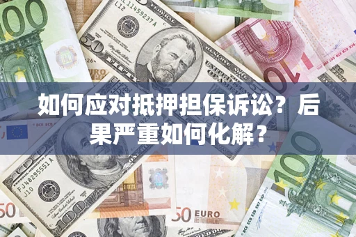 北京如何应对抵押担保诉讼？后果严重如何化解？