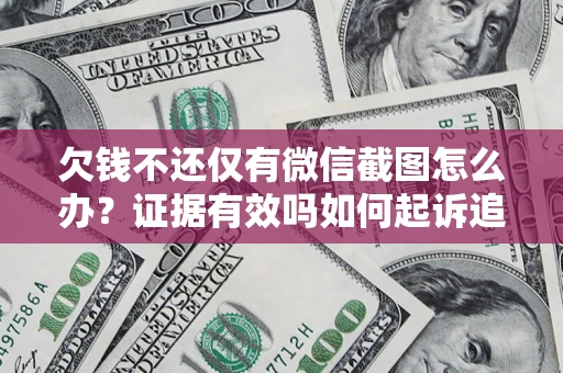北京欠钱不还仅有微信截图怎么办？证据有效吗如何起诉追回欠款？