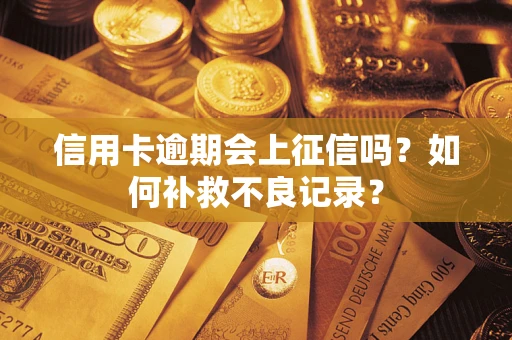 北京信用卡逾期会上征信吗？如何补救不良记录？