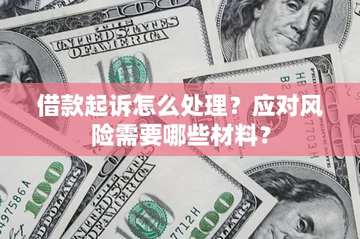 北京借款起诉怎么处理？应对风险需要哪些材料？