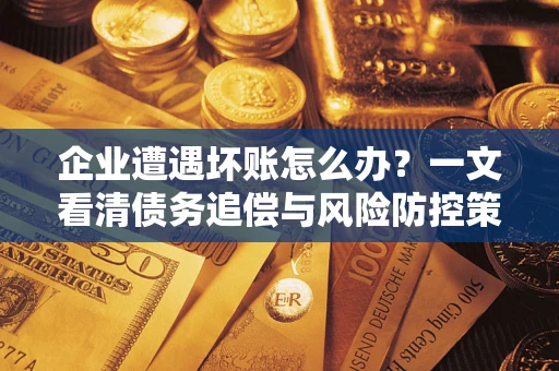 北京企业遭遇坏账怎么办？一文看清债务追偿与风险防控策略