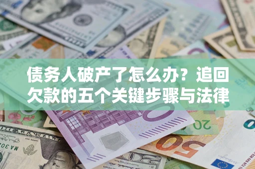 北京债务人破产了怎么办？追回欠款的五个关键步骤与法律策略