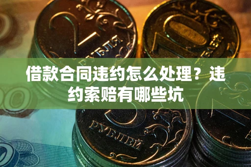 北京借款合同违约怎么处理？违约索赔有哪些坑