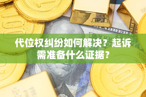 北京代位权纠纷如何解决？起诉需准备什么证据？