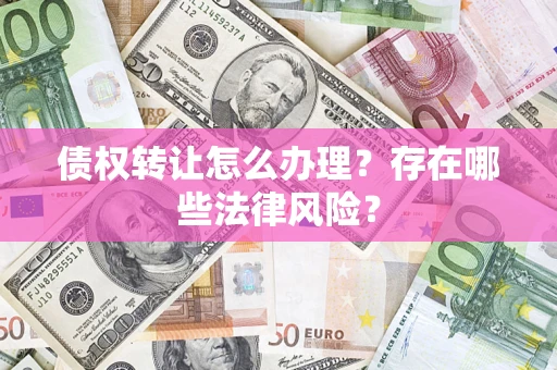 北京债权转让怎么办理？存在哪些法律风险？