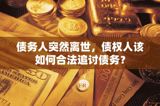 北京债务人突然离世，债权人该如何合法追讨债务？