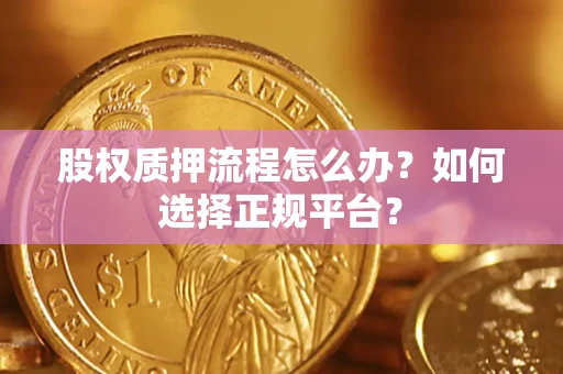 北京股权质押流程怎么办？如何选择正规平台？