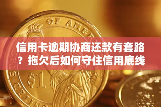 北京信用卡逾期协商还款有套路？拖欠后如何守住信用底线？