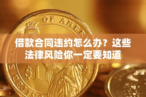 北京借款合同违约怎么办？这些法律风险你一定要知道