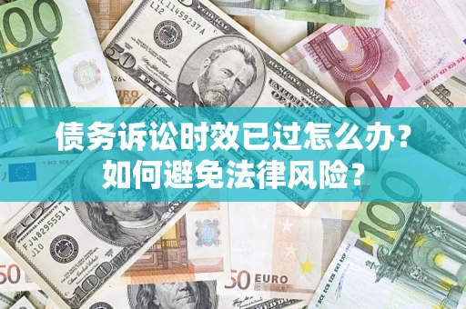 北京债务诉讼时效已过怎么办？如何避免法律风险？