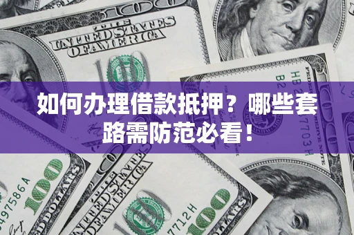 北京如何办理借款抵押？哪些套路需防范必看！