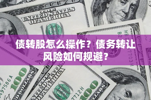 北京债转股怎么操作？债务转让风险如何规避？