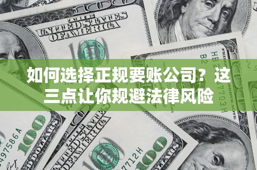 北京如何选择正规要账公司？这三点让你规避法律风险