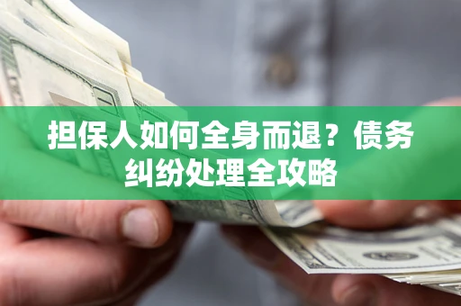 北京担保人如何全身而退？债务纠纷处理全攻略