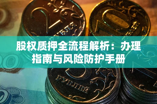 北京股权质押全流程解析：办理指南与风险防护手册