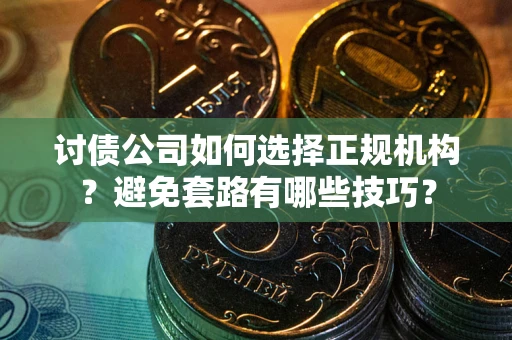 北京讨债公司如何选择正规机构？避免套路有哪些技巧？