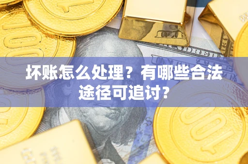 北京坏账怎么处理？有哪些合法途径可追讨？