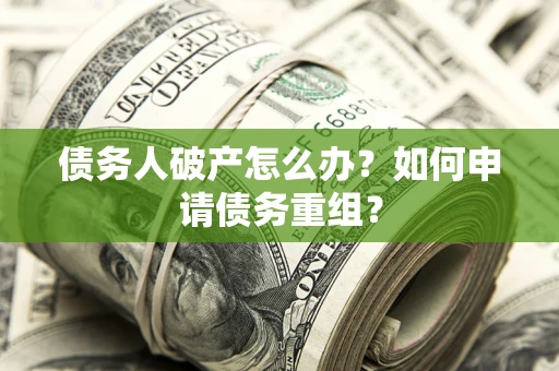 北京债务人破产怎么办？如何申请债务重组？