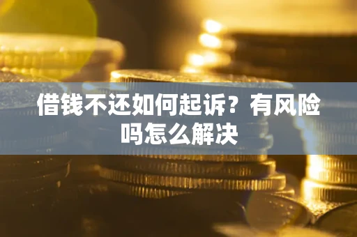北京借钱不还如何起诉？有风险吗怎么解决