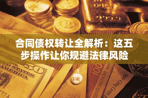 北京合同债权转让全解析：这五步操作让你规避法律风险