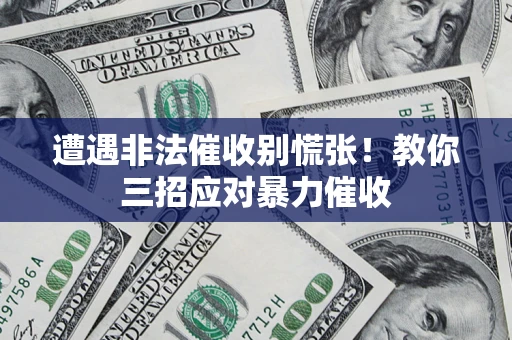 北京遭遇非法催收别慌张！教你三招应对暴力催收